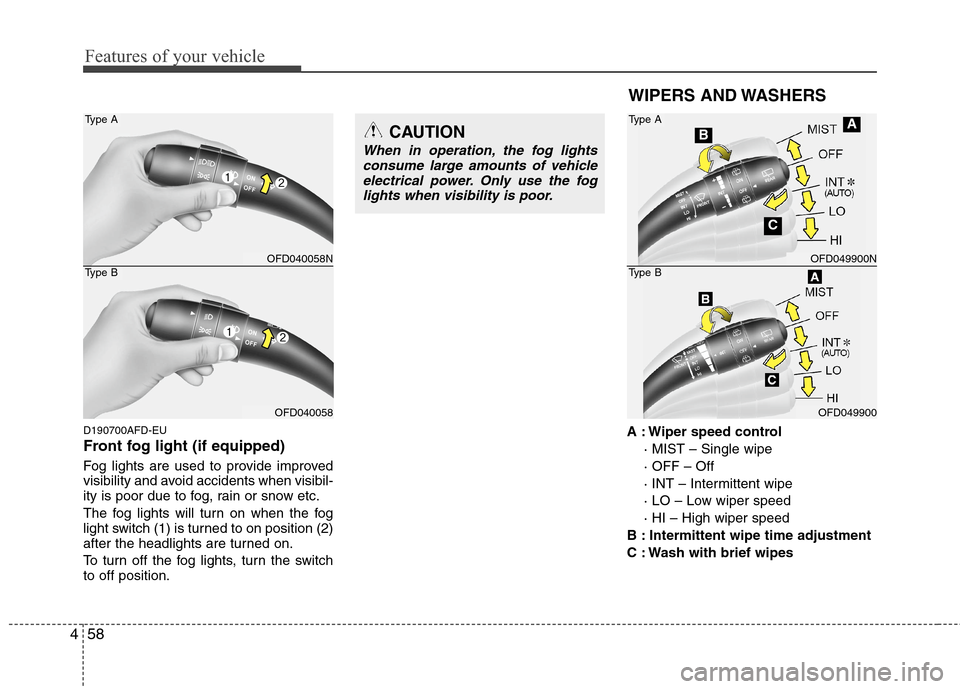 Hyundai Elantra Touring 2011  Owners Manual Features of your vehicle
58 4
WIPERS AND WASHERS
D190700AFD-EU
Front fog light (if equipped)  
Fog lights are used to provide improved
visibility and avoid accidents when visibil-
ity is poor due to f