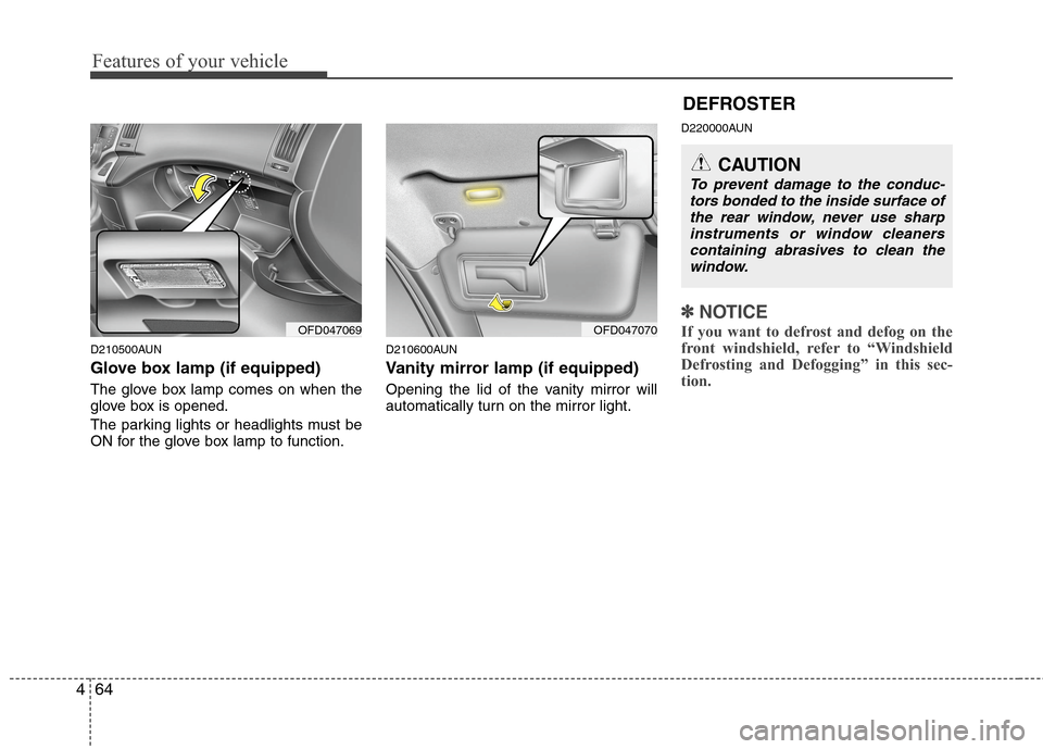Hyundai Elantra Touring 2011  Owners Manual Features of your vehicle
64 4
D210500AUN
Glove box lamp (if equipped)
The glove box lamp comes on when the
glove box is opened.
The parking lights or headlights must be
ON for the glove box lamp to fu
