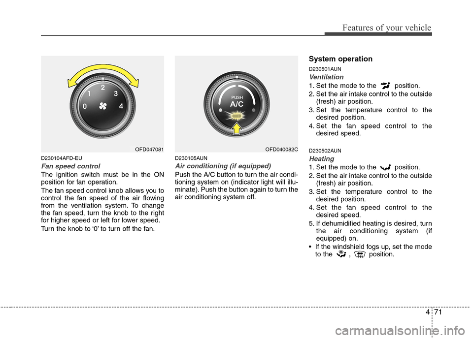 Hyundai Elantra Touring 2011  Owners Manual 471
Features of your vehicle
D230104AFD-EU
Fan speed control
The ignition switch must be in the ON
position for fan operation.
The fan speed control knob allows you to
control the fan speed of the air
