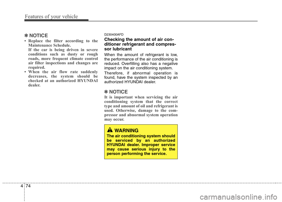 Hyundai Elantra Touring 2011  Owners Manual Features of your vehicle
74 4
✽
✽
NOTICE
• Replace the filter according to the
Maintenance Schedule.
If the car is being driven in severe
conditions such as dusty or rough
roads, more frequent c