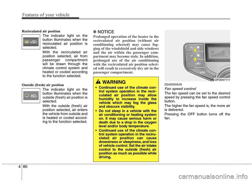 Hyundai Elantra Touring 2011 Owners Manual Features of your vehicle
80 4
Recirculated air position
The indicator light on the
button illuminates when the
recirculated air position is
selected.
With the recirculated air
position selected, air f Hyundai Elantra Touring 2011 Owners Manual Features of your vehicle
80 4
Recirculated air position
The indicator light on the
button illuminates when the
recirculated air position is
selected.
With the recirculated air
position selected, air f