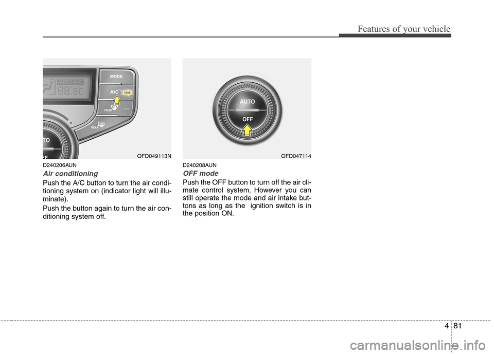 Hyundai Elantra Touring 2011 Owners Manual 481
Features of your vehicle
D240206AUN
Air conditioning
Push the A/C button to turn the air condi-
tioning system on (indicator light will illu-
minate).
Push the button again to turn the air con-
di Hyundai Elantra Touring 2011 Owners Manual 481
Features of your vehicle
D240206AUN
Air conditioning
Push the A/C button to turn the air condi-
tioning system on (indicator light will illu-
minate).
Push the button again to turn the air con-
di