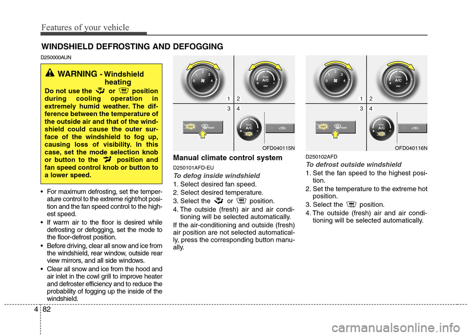 Hyundai Elantra Touring 2011 Owners Manual Features of your vehicle
82 4
D250000AUN
For maximum defrosting, set the temper-
ature control to the extreme right/hot posi-
tion and the fan speed control to the high-
est speed.
If warm air to th Hyundai Elantra Touring 2011 Owners Manual Features of your vehicle
82 4
D250000AUN
For maximum defrosting, set the temper-
ature control to the extreme right/hot posi-
tion and the fan speed control to the high-
est speed.
If warm air to th
