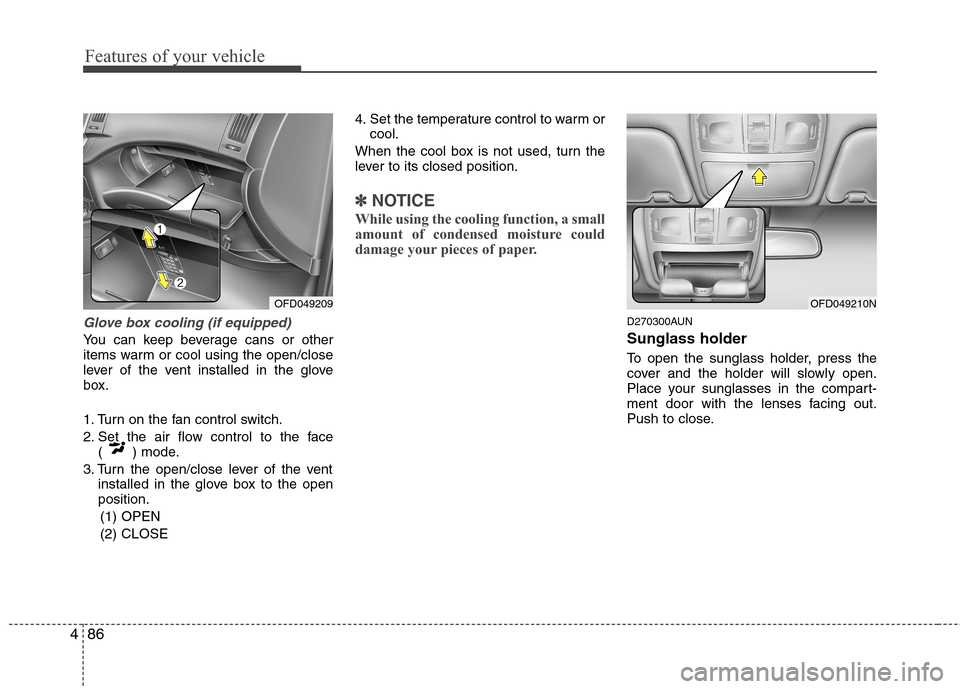 Hyundai Elantra Touring 2011  Owners Manual Features of your vehicle
86 4
Glove box cooling (if equipped)
You can keep beverage cans or other
items warm or cool using the open/close
lever of the vent installed in the glove
box.
1. Turn on the f