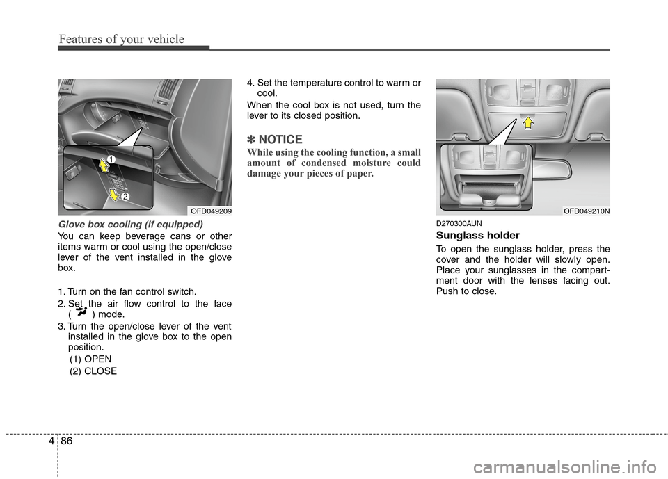 Hyundai Elantra Touring 2011 Owners Manual Features of your vehicle
86 4
Glove box cooling (if equipped)
You can keep beverage cans or other
items warm or cool using the open/close
lever of the vent installed in the glove
box.
1. Turn on the f Hyundai Elantra Touring 2011 Owners Manual Features of your vehicle
86 4
Glove box cooling (if equipped)
You can keep beverage cans or other
items warm or cool using the open/close
lever of the vent installed in the glove
box.
1. Turn on the f