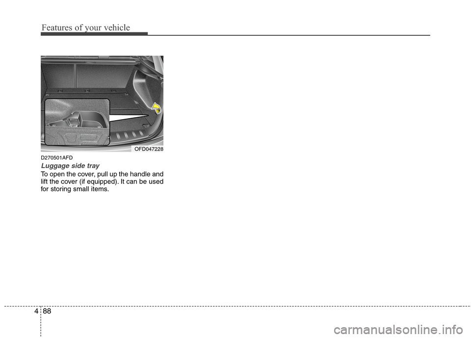 Hyundai Elantra Touring 2011 Owners Manual Features of your vehicle
88 4
D270501AFD
Luggage side tray
To open the cover, pull up the handle and
lift the cover (if equipped). It can be used
for storing small items.
OFD047228 Hyundai Elantra Touring 2011 Owners Manual Features of your vehicle
88 4
D270501AFD
Luggage side tray
To open the cover, pull up the handle and
lift the cover (if equipped). It can be used
for storing small items.
OFD047228