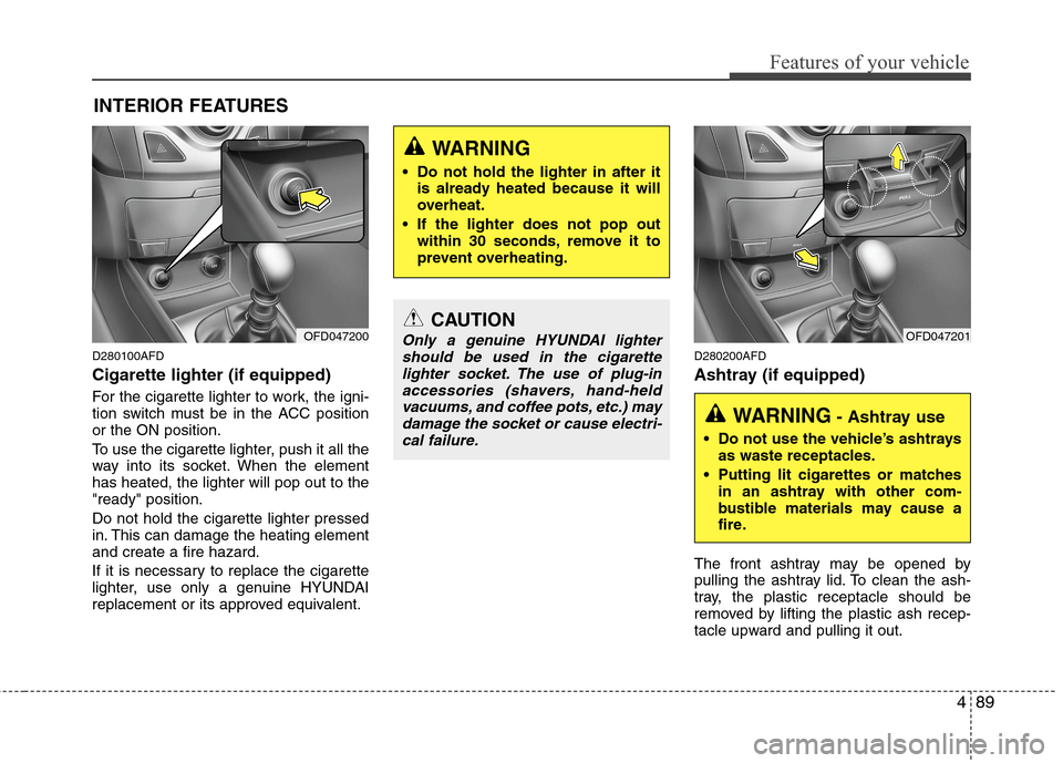 Hyundai Elantra Touring 2011 Owners Manual 489
Features of your vehicle
D280100AFD
Cigarette lighter (if equipped)
For the cigarette lighter to work, the igni-
tion switch must be in the ACC position
or the ON position.
To use the cigarette li Hyundai Elantra Touring 2011 Owners Manual 489
Features of your vehicle
D280100AFD
Cigarette lighter (if equipped)
For the cigarette lighter to work, the igni-
tion switch must be in the ACC position
or the ON position.
To use the cigarette li