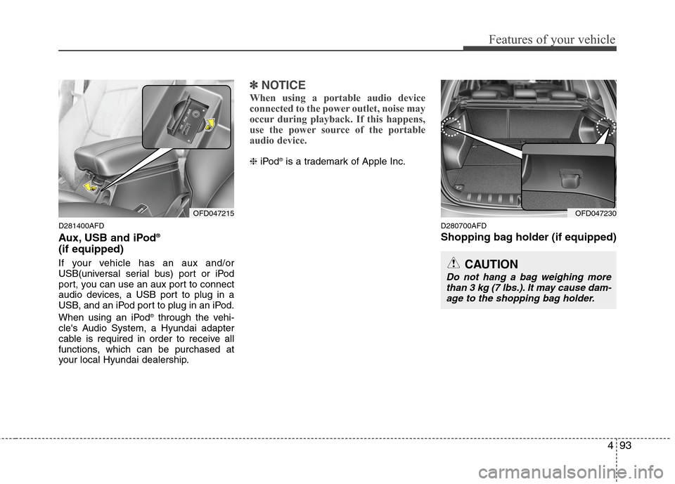 Hyundai Elantra Touring 2011 Owners Manual 493
Features of your vehicle
D281400AFD
Aux, USB and iPod®
(if equipped)
If your vehicle has an aux and/or
USB(universal serial bus) port or iPod
port, you can use an aux port to connect
audio device Hyundai Elantra Touring 2011 Owners Manual 493
Features of your vehicle
D281400AFD
Aux, USB and iPod®
(if equipped)
If your vehicle has an aux and/or
USB(universal serial bus) port or iPod
port, you can use an aux port to connect
audio device