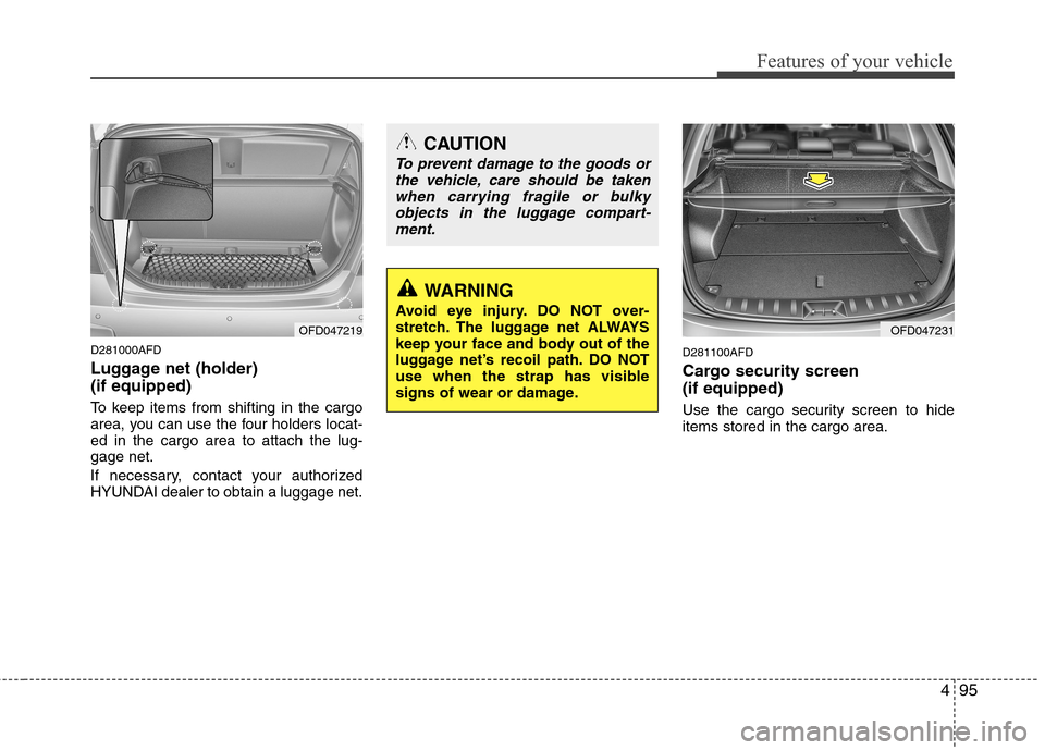 Hyundai Elantra Touring 2011  Owners Manual 495
Features of your vehicle
D281000AFD
Luggage net (holder) 
(if equipped)
To keep items from shifting in the cargo
area, you can use the four holders locat-
ed in the cargo area to attach the lug-
g