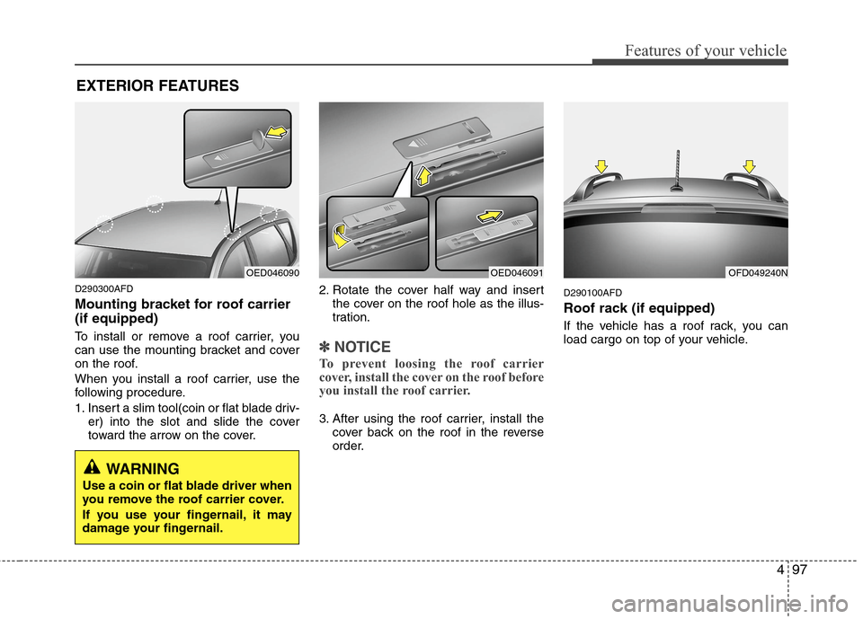 Hyundai Elantra Touring 2011 Owners Manual 497
Features of your vehicle
D290300AFD
Mounting bracket for roof carrier
(if equipped)
To install or remove a roof carrier, you
can use the mounting bracket and cover
on the roof.
When you install a Hyundai Elantra Touring 2011 Owners Manual 497
Features of your vehicle
D290300AFD
Mounting bracket for roof carrier
(if equipped)
To install or remove a roof carrier, you
can use the mounting bracket and cover
on the roof.
When you install a