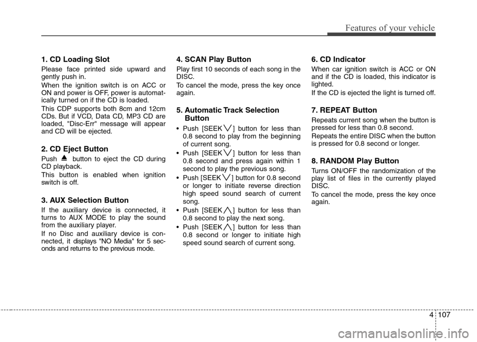 Hyundai Elantra Touring 2011  Owners Manual 4107
Features of your vehicle
1. CD Loading Slot
Please face printed side upward and
gently push in.
When the ignition switch is on ACC or
ON and power is OFF, power is automat-
ically turned on if th