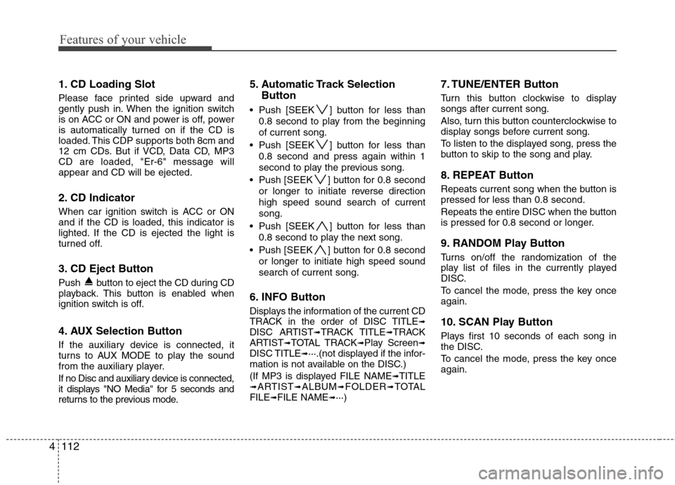 Hyundai Elantra Touring 2011  Owners Manual Features of your vehicle
112 4
1. CD Loading Slot
Please face printed side upward and
gently push in. When the ignition switch
is on ACC or ON and power is off, power
is automatically turned on if the