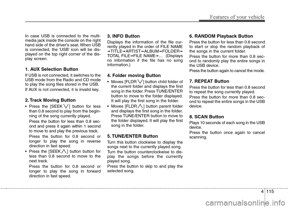 Hyundai Elantra Touring 2011  Owners Manual 4115
Features of your vehicle
In case USB is connected to the multi-
media jack inside the console on the right
hand side of the driver’s seat. When USB
is connected, the ‘USB’ icon will be dis-