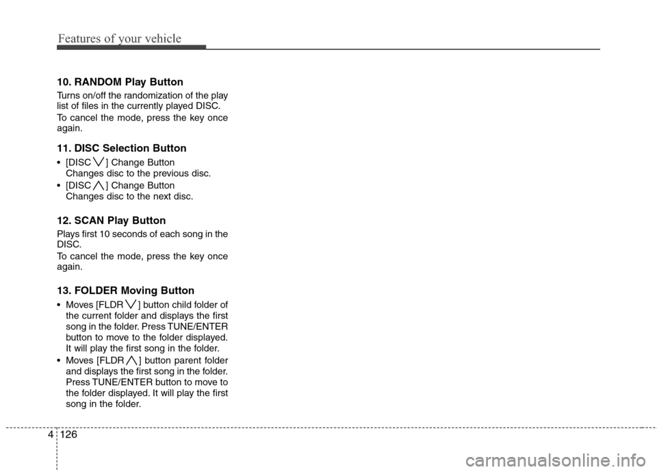 Hyundai Elantra Touring 2011  Owners Manual Features of your vehicle
126 4
10. RANDOM Play Button
Turns on/off the randomization of the play
list of files in the currently played DISC.
To cancel the mode, press the key once
again.
11. DISC Sele