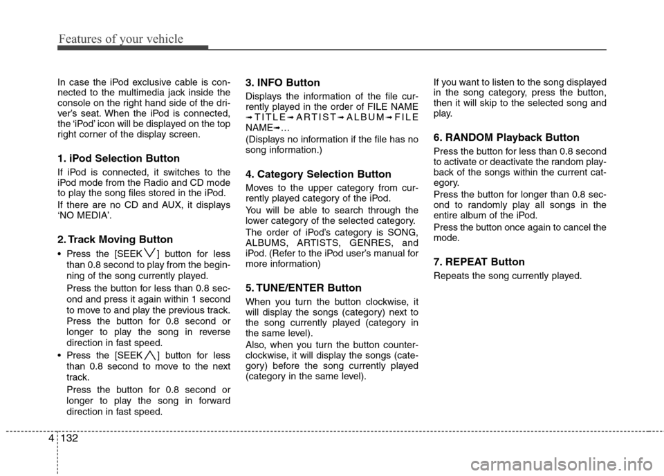 Hyundai Elantra Touring 2011  Owners Manual Features of your vehicle
132 4
In case the iPod exclusive cable is con-
nected to the multimedia jack inside the
console on the right hand side of the dri-
ver’s seat. When the iPod is connected,
th