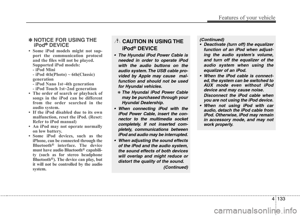 Hyundai Elantra Touring 2011 Owners Manual 4133
Features of your vehicle
✽ ✽
NOTICE FOR USING THE
iPod®DEVICE
• Some iPod models might not sup-
port the communication protocol
and the files will not be played.
Supported iPod models:
- Hyundai Elantra Touring 2011 Owners Manual 4133
Features of your vehicle
✽ ✽
NOTICE FOR USING THE
iPod®DEVICE
• Some iPod models might not sup-
port the communication protocol
and the files will not be played.
Supported iPod models:
-