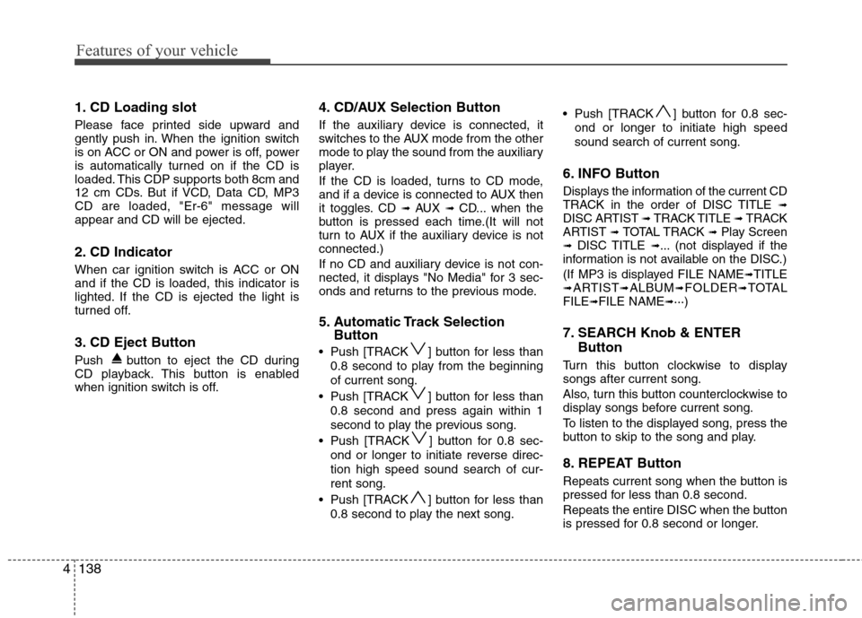 Hyundai Elantra Touring 2011  Owners Manual Features of your vehicle
138 4
1. CD Loading slot
Please face printed side upward and
gently push in. When the ignition switch
is on ACC or ON and power is off, power
is automatically turned on if the