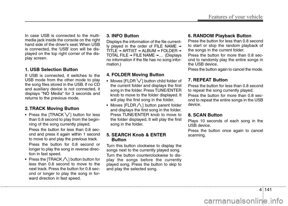 Hyundai Elantra Touring 2011  Owners Manual 4141
Features of your vehicle
In case USB is connected to the multi-
media jack inside the console on the right
hand side of the driver’s seat. When USB
is connected, the ‘USB’ icon will be dis-