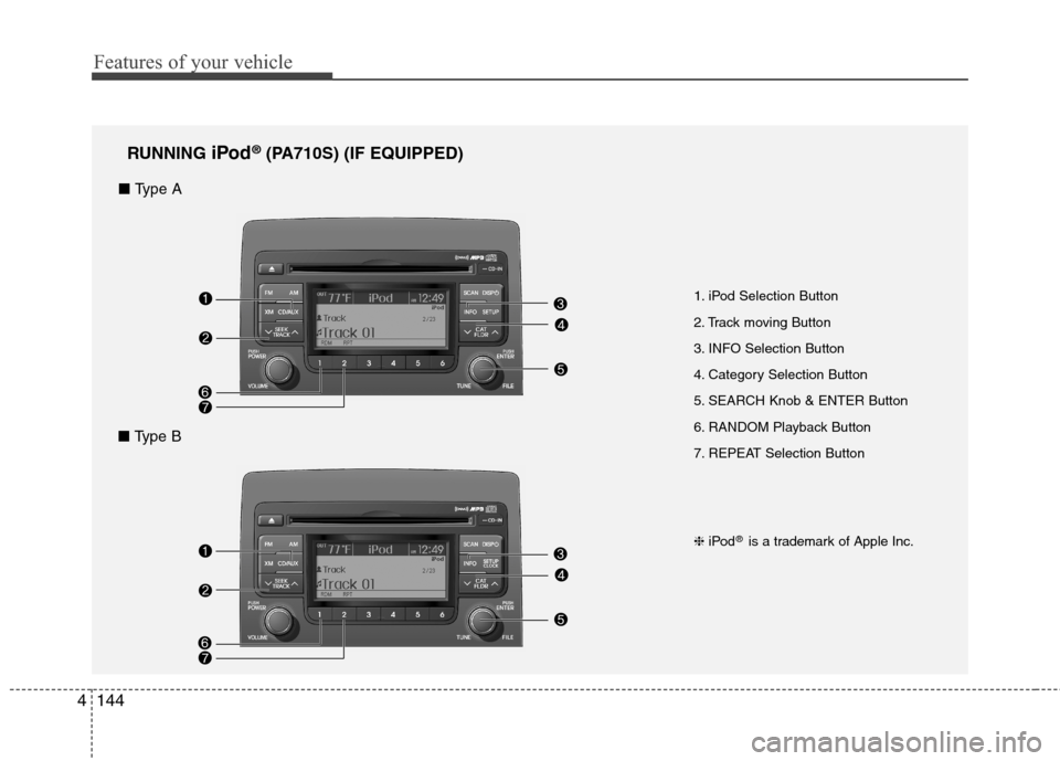 Hyundai Elantra Touring 2011  Owners Manual Features of your vehicle
144 4
1. iPod Selection Button
2. Track moving Button
3. INFO Selection Button
4. Category Selection Button
5. SEARCH Knob & ENTER Button
6. RANDOM Playback Button
7. REPEAT S