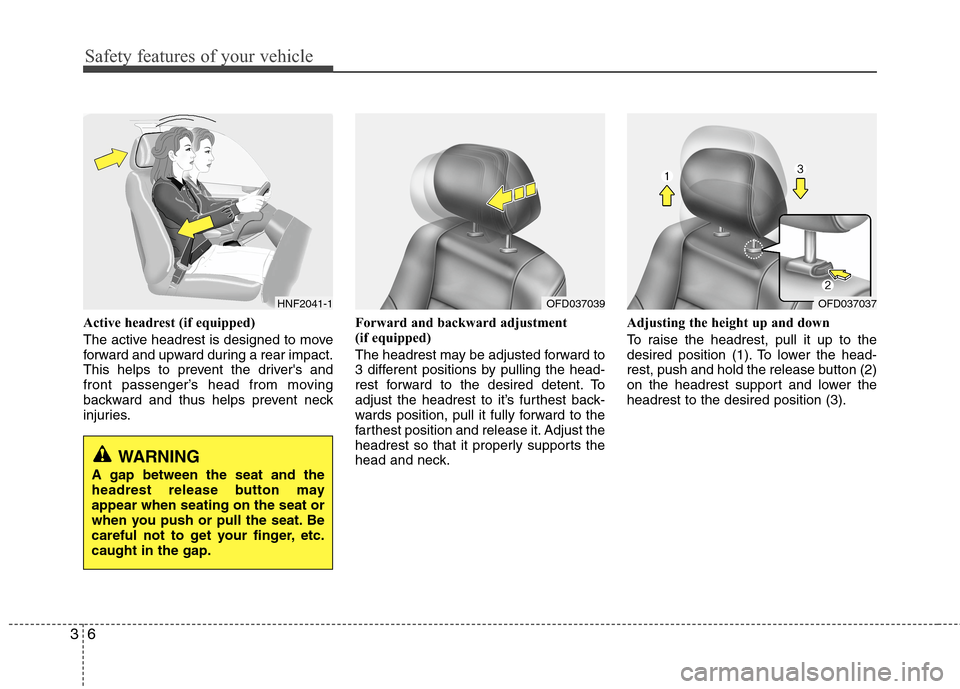 Hyundai Elantra Touring 2011  Owners Manual Safety features of your vehicle
6 3
Active headrest (if equipped)
The active headrest is designed to move
forward and upward during a rear impact.
This helps to prevent the drivers and
front passenge