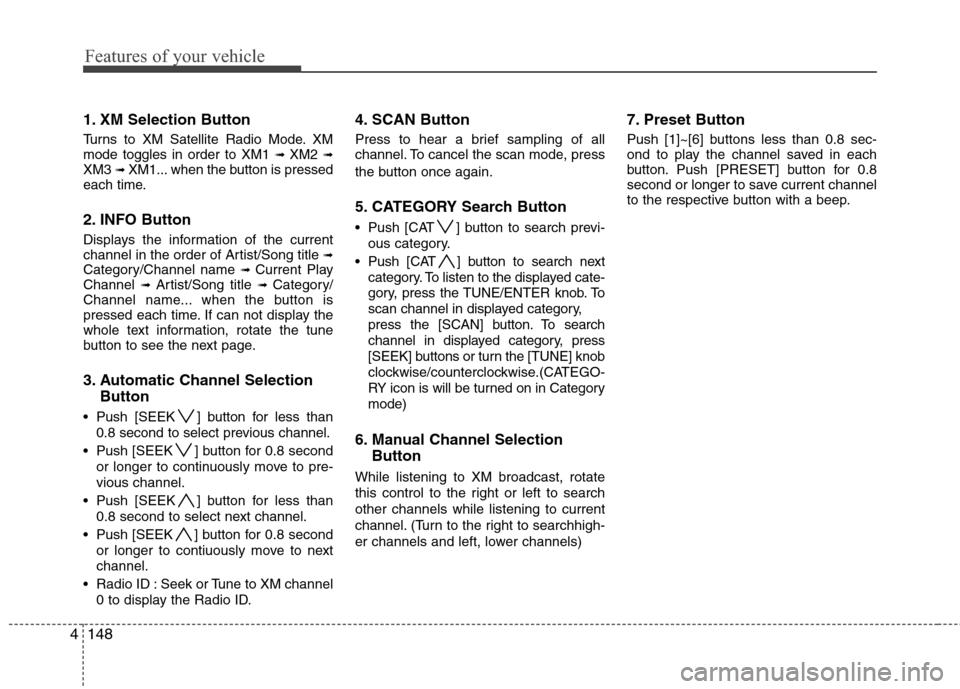Hyundai Elantra Touring 2011 Owners Manual Features of your vehicle
148 4
1. XM Selection Button
Turns to XM Satellite Radio Mode. XM
mode toggles in order to XM1 ➟ XM2 ➟XM3 ➟ XM1... when the button is pressed
each time.
2. INFO Button
D Hyundai Elantra Touring 2011 Owners Manual Features of your vehicle
148 4
1. XM Selection Button
Turns to XM Satellite Radio Mode. XM
mode toggles in order to XM1 ➟ XM2 ➟XM3 ➟ XM1... when the button is pressed
each time.
2. INFO Button
D