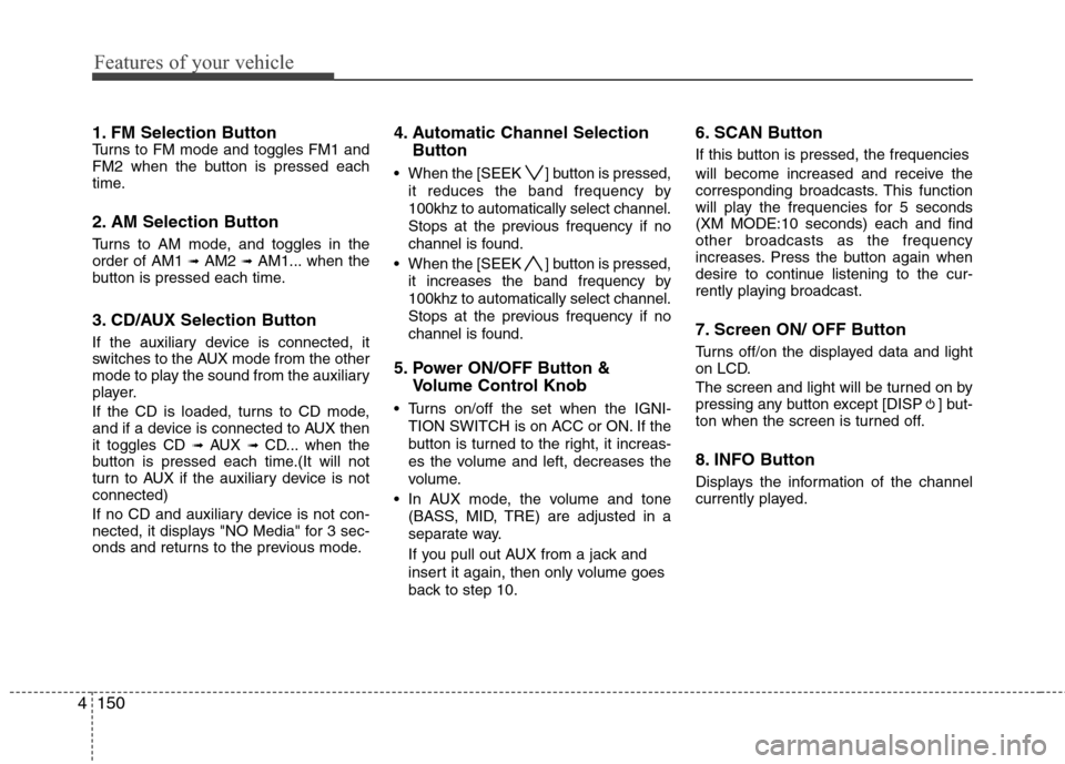 Hyundai Elantra Touring 2011 Owners Manual Features of your vehicle
150 4
1. FM Selection ButtonTurns to FM mode and toggles FM1 and
FM2 when the button is pressed each
time.
2. AM Selection Button
Turns to AM mode, and toggles in the
order of Hyundai Elantra Touring 2011 Owners Manual Features of your vehicle
150 4
1. FM Selection ButtonTurns to FM mode and toggles FM1 and
FM2 when the button is pressed each
time.
2. AM Selection Button
Turns to AM mode, and toggles in the
order of