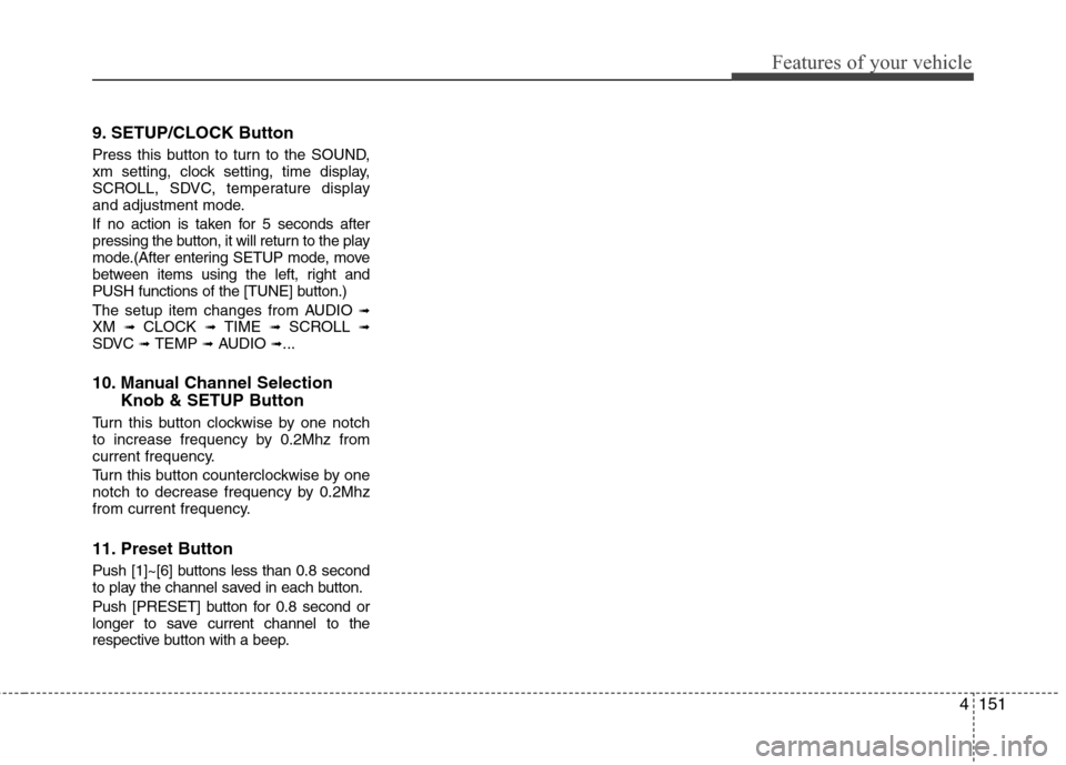 Hyundai Elantra Touring 2011 Owners Manual 4151
Features of your vehicle
9. SETUP/CLOCK Button
Press this button to turn to the SOUND,
xm setting, clock setting, time display,
SCROLL, SDVC, temperature display
and adjustment mode.
If no action Hyundai Elantra Touring 2011 Owners Manual 4151
Features of your vehicle
9. SETUP/CLOCK Button
Press this button to turn to the SOUND,
xm setting, clock setting, time display,
SCROLL, SDVC, temperature display
and adjustment mode.
If no action