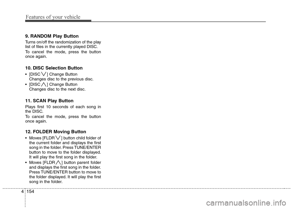 Hyundai Elantra Touring 2011 Owners Manual Features of your vehicle
154 4
9. RANDOM Play Button
Turns on/off the randomization of the play
list of files in the currently played DISC.
To cancel the mode, press the button
once again.
10. DISC Se Hyundai Elantra Touring 2011 Owners Manual Features of your vehicle
154 4
9. RANDOM Play Button
Turns on/off the randomization of the play
list of files in the currently played DISC.
To cancel the mode, press the button
once again.
10. DISC Se
