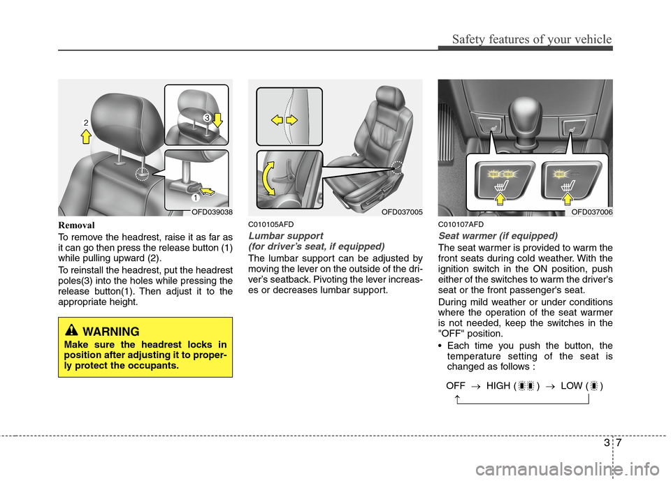 Hyundai Elantra Touring 2011  Owners Manual 37
Safety features of your vehicle
Removal
To remove the headrest, raise it as far as
it can go then press the release button (1)
while pulling upward (2).
To reinstall the headrest, put the headrest
