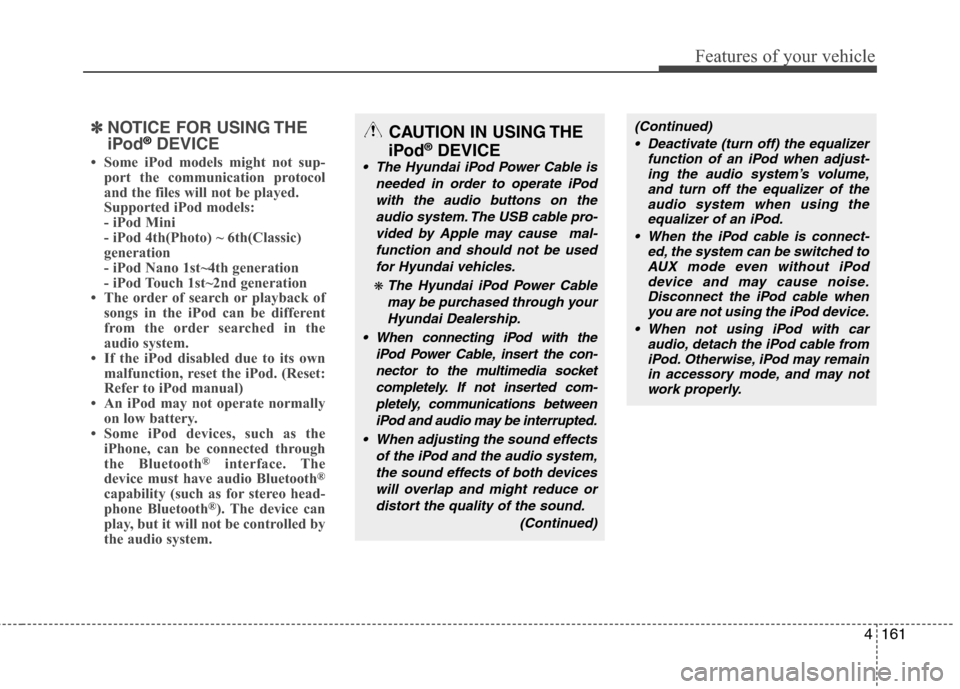 Hyundai Elantra Touring 2011 Owners Manual 4161
Features of your vehicle
✽ ✽
NOTICE FOR USING THE
iPod®DEVICE
• Some iPod models might not sup-
port the communication protocol
and the files will not be played.
Supported iPod models:
- Hyundai Elantra Touring 2011 Owners Manual 4161
Features of your vehicle
✽ ✽
NOTICE FOR USING THE
iPod®DEVICE
• Some iPod models might not sup-
port the communication protocol
and the files will not be played.
Supported iPod models:
-