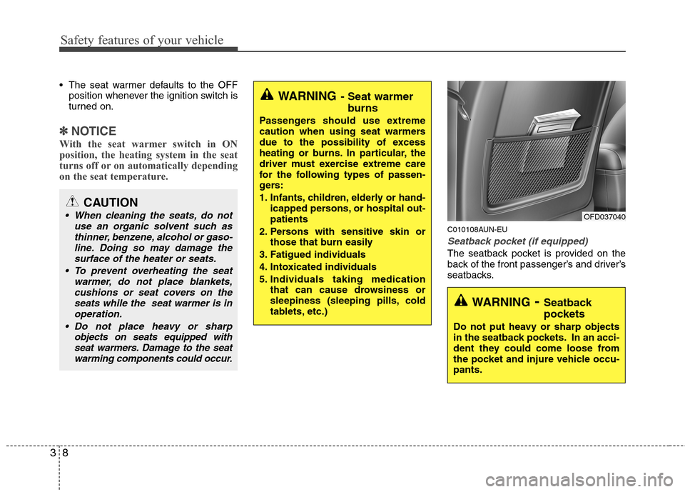 Hyundai Elantra Touring 2011  Owners Manual Safety features of your vehicle
8 3
 The seat warmer defaults to the OFF
position whenever the ignition switch is
turned on.
✽ ✽
NOTICE
With the seat warmer switch in ON
position, the heating syst