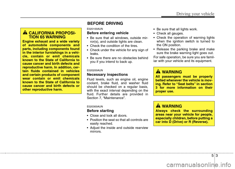 Hyundai Elantra Touring 2011  Owners Manual 53
Driving your vehicle
E020100AUN
Before entering vehicle
• Be sure that all windows, outside mir-
ror(s), and outside lights are clean.
 Check the condition of the tires.
 Check under the vehicle 