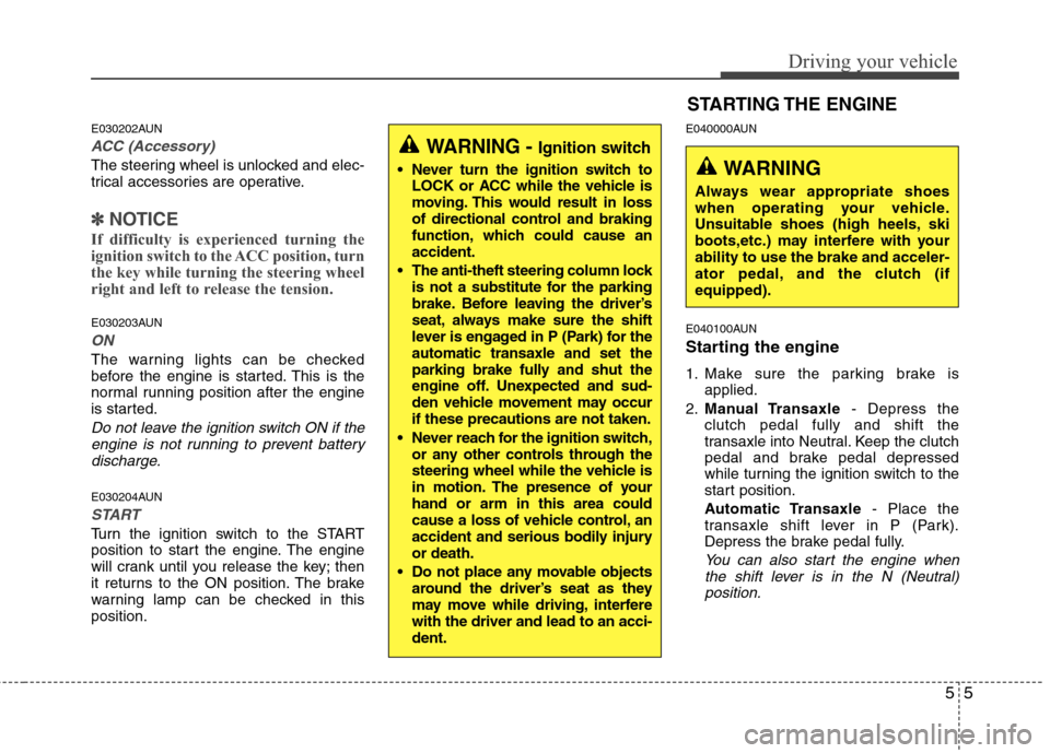 Hyundai Elantra Touring 2011  Owners Manual 55
Driving your vehicle
E030202AUN
ACC (Accessory)
The steering wheel is unlocked and elec-
trical accessories are operative.
✽ ✽
NOTICE
If difficulty is experienced turning the
ignition switch to