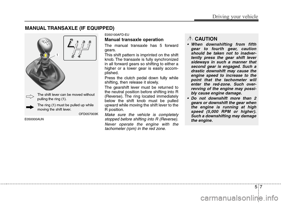 Hyundai Elantra Touring 2011  Owners Manual 57
Driving your vehicle
CAUTION
 When downshifting from fifth
gear to fourth gear, caution
should be taken not to inadver-
tently press the gear shift lever
sideways in such a manner that
second gear 