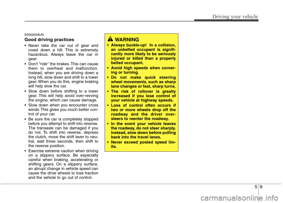 Hyundai Elantra Touring 2011  Owners Manual 59
Driving your vehicle
E050200AUN
Good driving practices
 Never take the car out of gear and
coast down a hill. This is extremely
hazardous. Always leave the car in
gear.
 Dont "ride" the brakes. Th