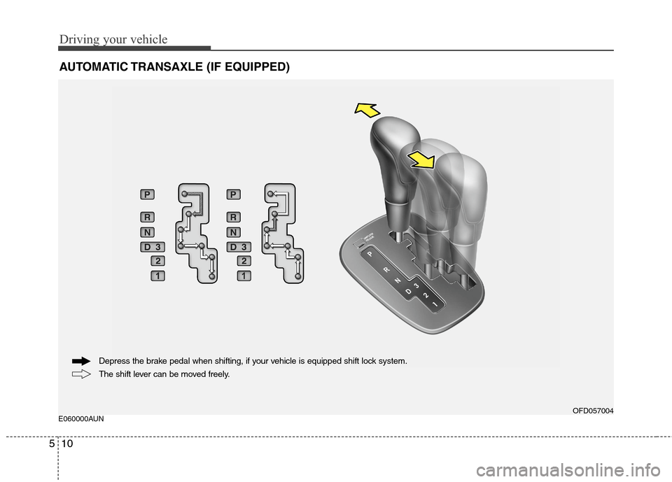 Hyundai Elantra Touring 2011  Owners Manual Driving your vehicle
10 5
E060000AUN
AUTOMATIC TRANSAXLE (IF EQUIPPED)
OFD057004
The shift lever can be moved freely. Depress the brake pedal when shifting, if your vehicle is equipped shift lock syst