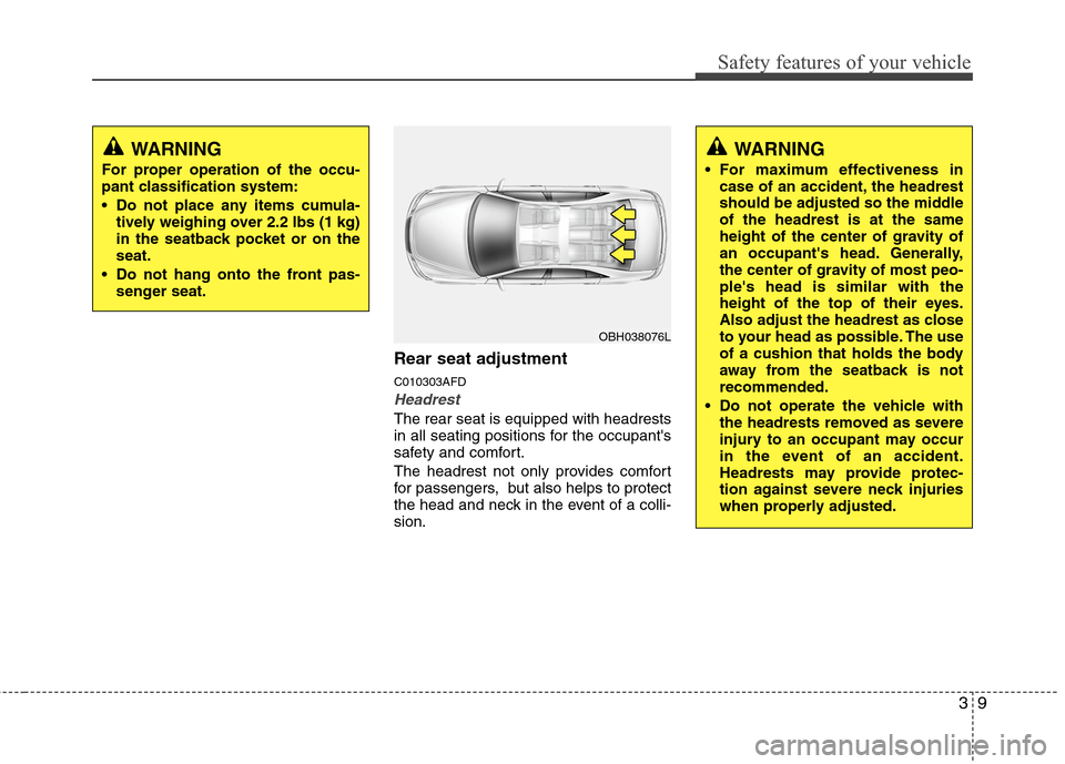 Hyundai Elantra Touring 2011 Owners Guide 39
Safety features of your vehicle
Rear seat adjustment
C010303AFD
Headrest
The rear seat is equipped with headrests
in all seating positions for the occupants
safety and comfort.
The headrest not on Hyundai Elantra Touring 2011 Owners Guide 39
Safety features of your vehicle
Rear seat adjustment
C010303AFD
Headrest
The rear seat is equipped with headrests
in all seating positions for the occupants
safety and comfort.
The headrest not on