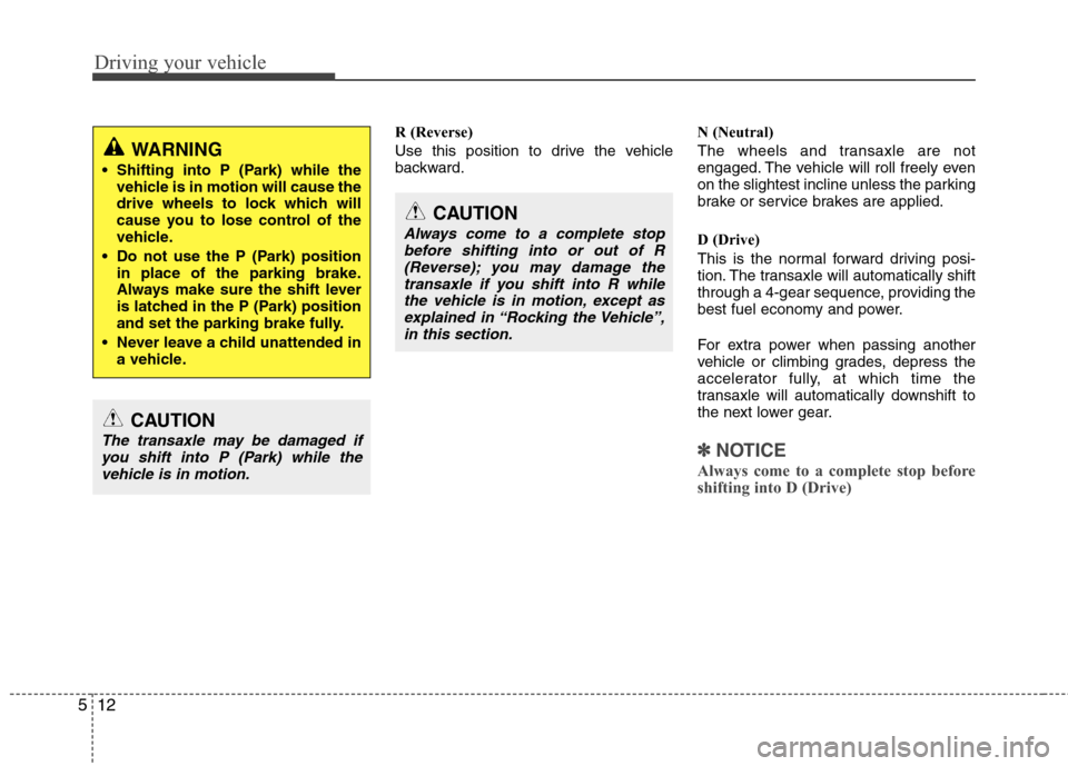 Hyundai Elantra Touring 2011  Owners Manual Driving your vehicle
12 5
R (Reverse)
Use this position to drive the vehicle
backward.N (Neutral)
The wheels and transaxle are not
engaged. The vehicle will roll freely even
on the slightest incline u