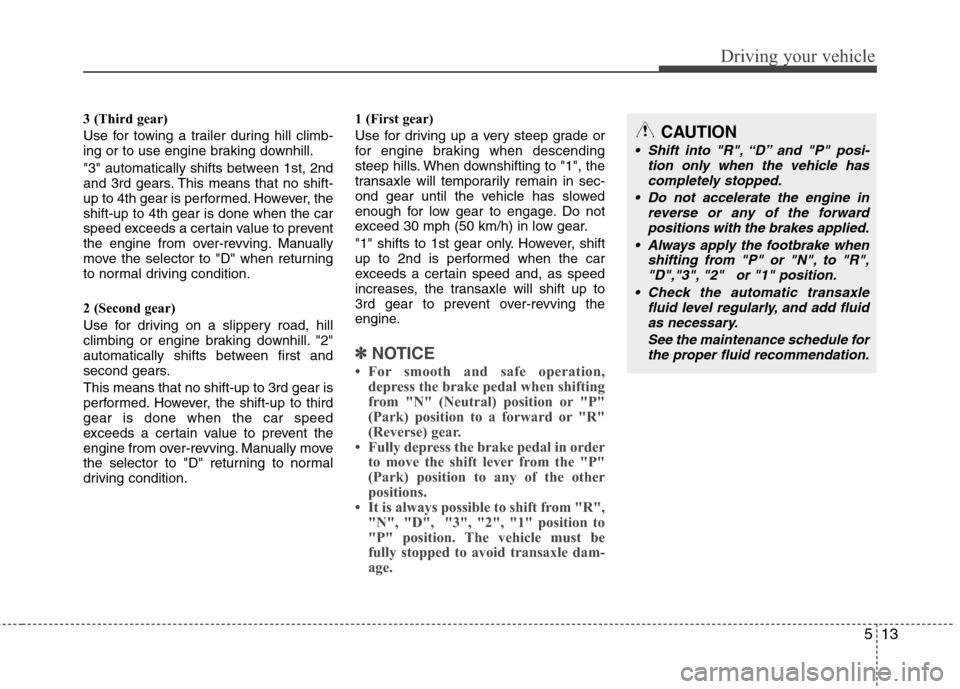 Hyundai Elantra Touring 2011  Owners Manual 513
Driving your vehicle
3 (Third gear)
Use for towing a trailer during hill climb-
ing or to use engine braking downhill.
"3" automatically shifts between 1st, 2nd
and 3rd gears. This means that no s