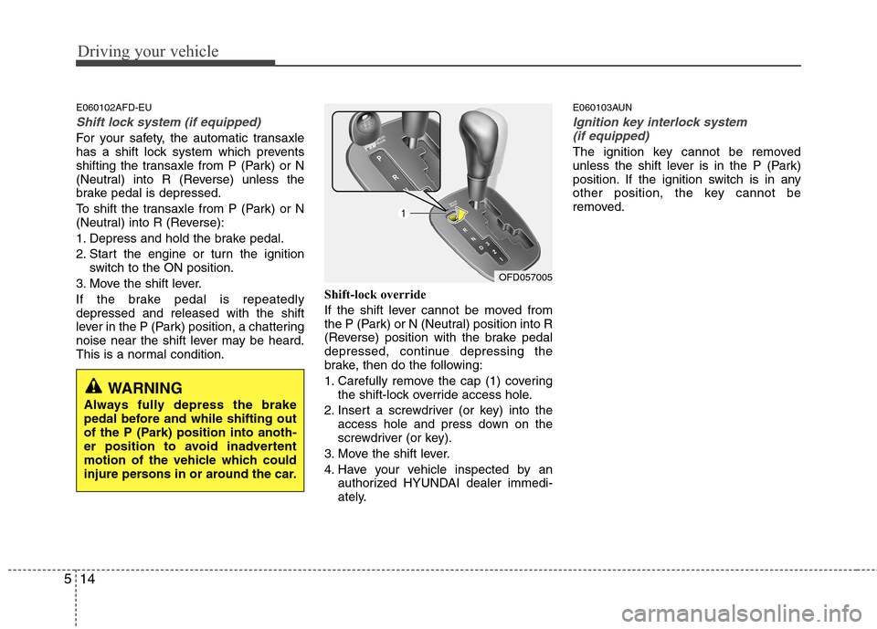 Hyundai Elantra Touring 2011  Owners Manual Driving your vehicle
14 5
E060102AFD-EU
Shift lock system (if equipped)
For your safety, the automatic transaxle
has a shift lock system which prevents
shifting the transaxle from P (Park) or N
(Neutr
