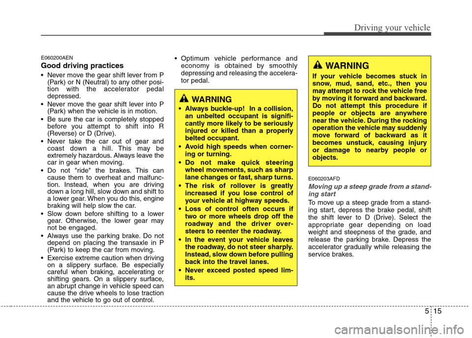 Hyundai Elantra Touring 2011  Owners Manual 515
Driving your vehicle
E060200AEN
Good driving practices
 Never move the gear shift lever from P
(Park) or N (Neutral) to any other posi-
tion with the accelerator pedal
depressed.
 Never move the g