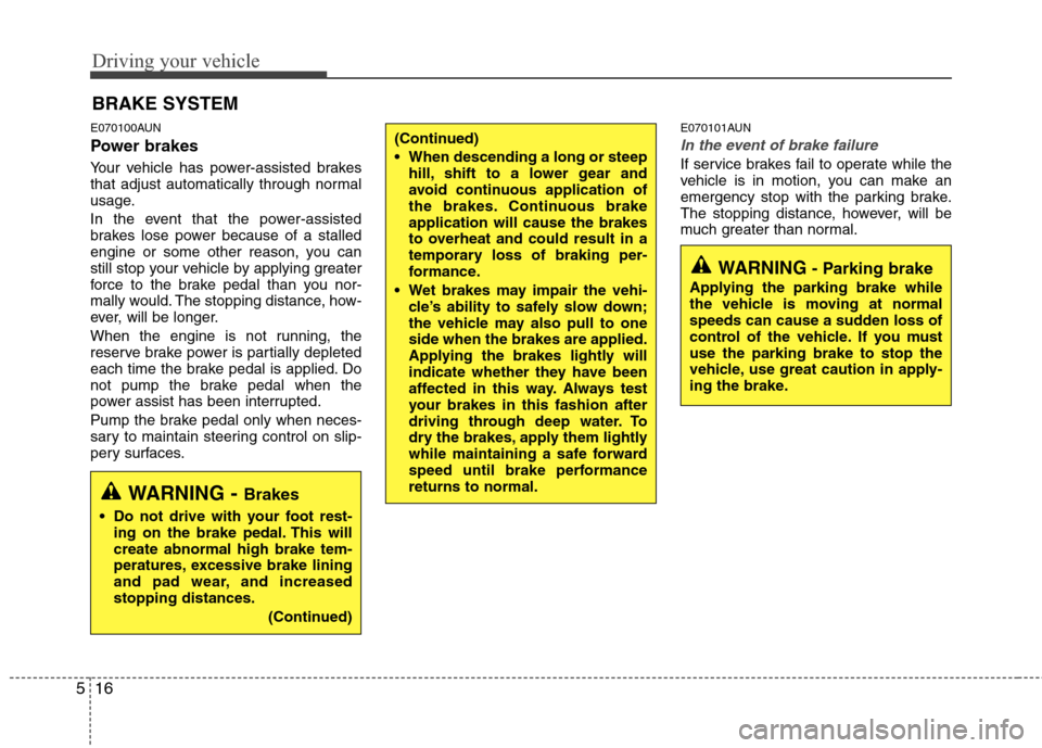 Hyundai Elantra Touring 2011  Owners Manual Driving your vehicle
16 5
E070100AUN
Power brakes  
Your vehicle has power-assisted brakes
that adjust automatically through normal
usage.
In the event that the power-assisted
brakes lose power becaus