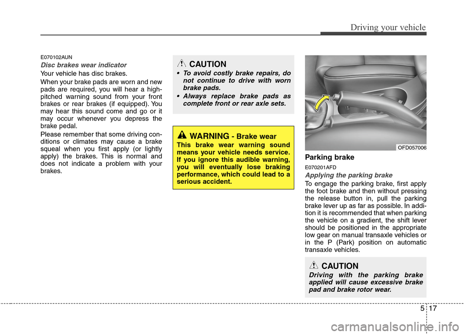 Hyundai Elantra Touring 2011  Owners Manual 517
Driving your vehicle
E070102AUN
Disc brakes wear indicator 
Your vehicle has disc brakes.
When your brake pads are worn and new
pads are required, you will hear a high-
pitched warning sound from 