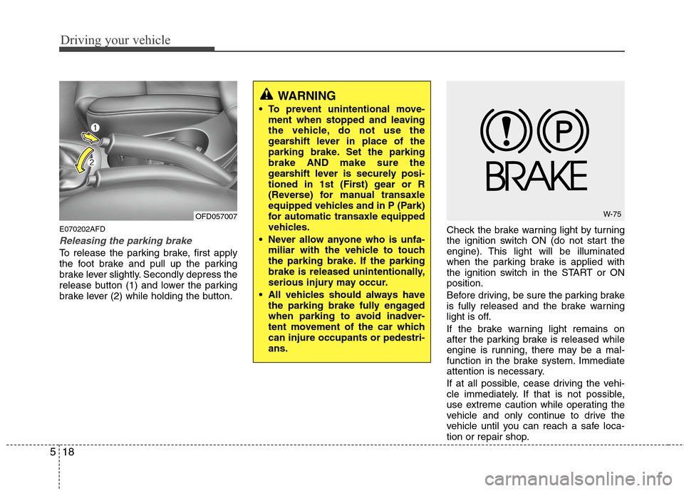 Hyundai Elantra Touring 2011  Owners Manual Driving your vehicle
18 5
E070202AFD
Releasing the parking brake
To release the parking brake, first apply
the foot brake and pull up the parking
brake lever slightly. Secondly depress the
release but