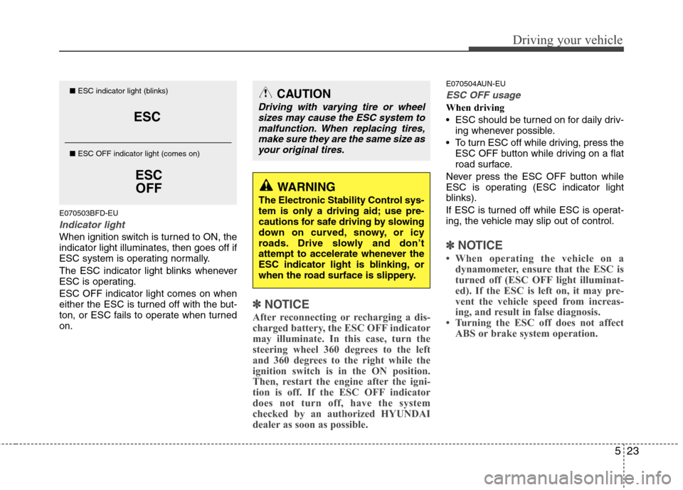 Hyundai Elantra Touring 2011  Owners Manual 523
Driving your vehicle
E070503BFD-EU
Indicator light
When ignition switch is turned to ON, the
indicator light illuminates, then goes off if
ESC system is operating normally.
The ESC indicator light