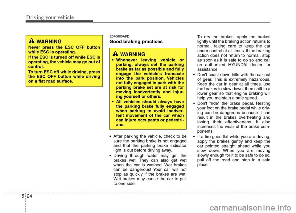 Hyundai Elantra Touring 2011  Owners Manual Driving your vehicle
24 5
E070600AFD
Good braking practices
 After parking the vehicle, check to be
sure the parking brake is not engaged
and that the parking brake indicator
light is out before drivi