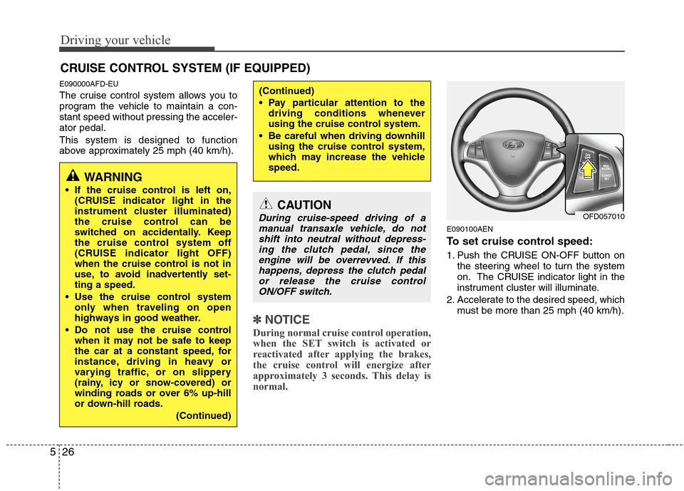 Hyundai Elantra Touring 2011  Owners Manual Driving your vehicle
26 5
E090000AFD-EU
The cruise control system allows you to
program the vehicle to maintain a con-
stant speed without pressing the acceler-
ator pedal.
This system is designed to 