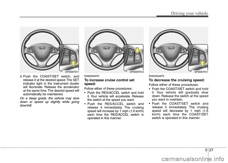 Hyundai Elantra Touring 2011  Owners Manual 527
Driving your vehicle
3. Push the COAST/SET switch, and
release it at the desired speed. The SET
indicator light in the instrument cluster
will illuminate. Release the accelerator
at the same time.