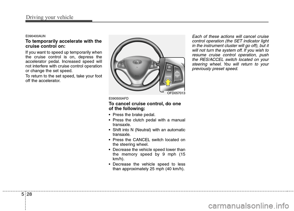 Hyundai Elantra Touring 2011  Owners Manual Driving your vehicle
28 5
E090400AUN
To temporarily accelerate with the
cruise control on:
If you want to speed up temporarily when
the cruise control is on, depress the
accelerator pedal. Increased s