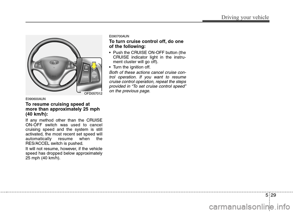 Hyundai Elantra Touring 2011  Owners Manual 529
Driving your vehicle
E090600AUN
To resume cruising speed at
more than approximately 25 mph
(40 km/h):
If any method other than the CRUISE
ON-OFF switch was used to cancel
cruising speed and the sy